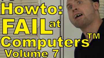 How to Fail at Computers™: Volume 7